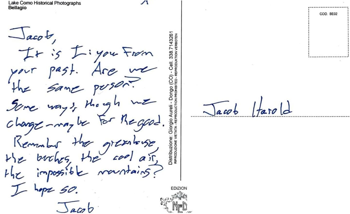 Jacob, It is I. You from the past. Are we the same person? Some ways - though we change maybe for the good. Remember the greenhouse, the beaches, the cool air, the impossible mornings? I hope so. Jacob.